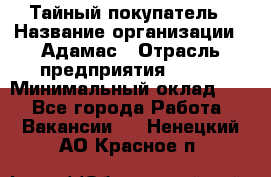 Тайный покупатель › Название организации ­ Адамас › Отрасль предприятия ­ BTL › Минимальный оклад ­ 1 - Все города Работа » Вакансии   . Ненецкий АО,Красное п.